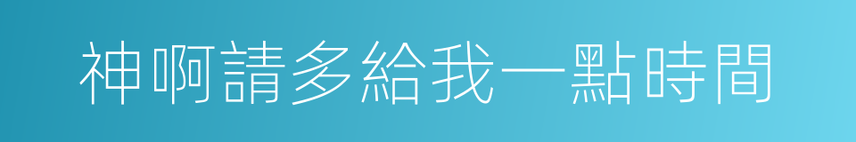 神啊請多給我一點時間的同義詞