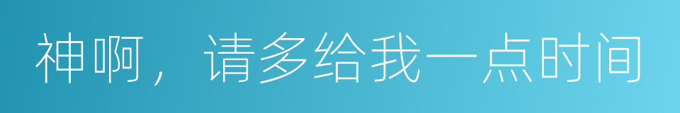 神啊，请多给我一点时间的同义词