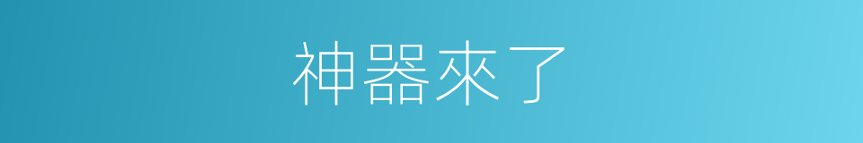 神器來了的同義詞