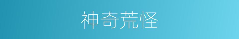 神奇荒怪的意思
