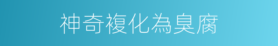 神奇複化為臭腐的同義詞