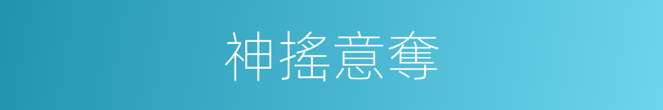 神搖意奪的意思
