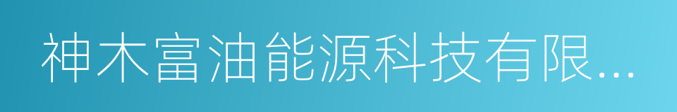 神木富油能源科技有限公司的同义词