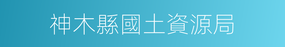 神木縣國土資源局的同義詞