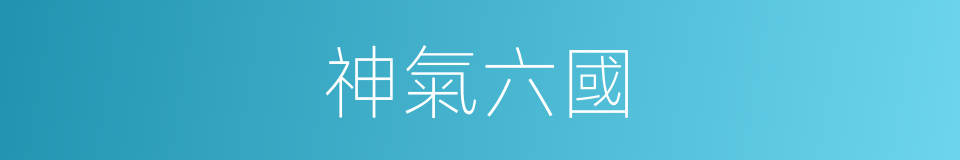 神氣六國的意思