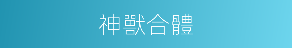 神獸合體的同義詞