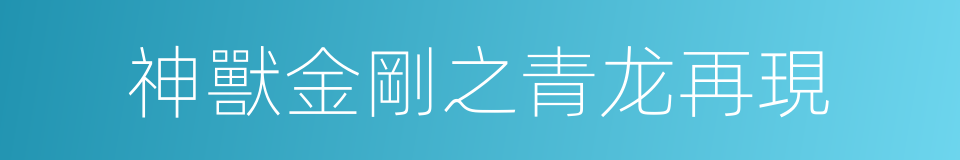 神獸金剛之青龙再現的同義詞