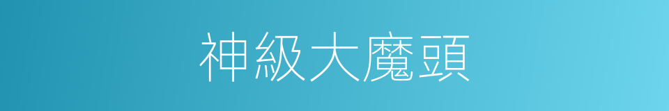 神級大魔頭的同義詞