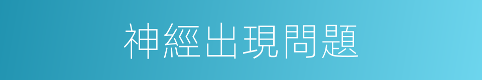 神經出現問題的同義詞