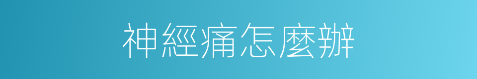 神經痛怎麼辦的同義詞