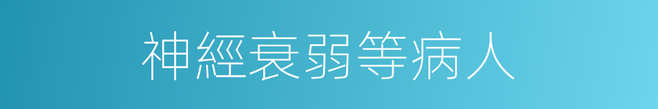 神經衰弱等病人的同義詞