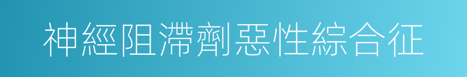 神經阻滯劑惡性綜合征的同義詞