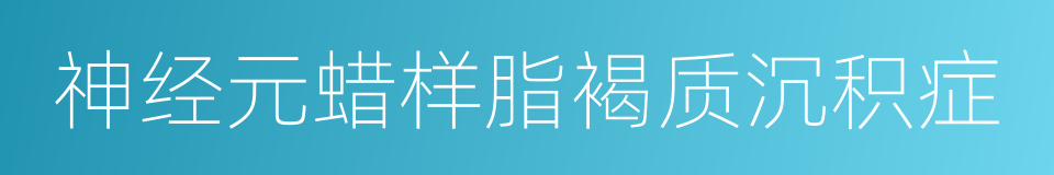 神经元蜡样脂褐质沉积症的同义词