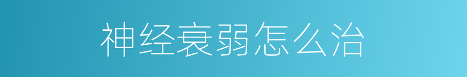 神经衰弱怎么治的同义词
