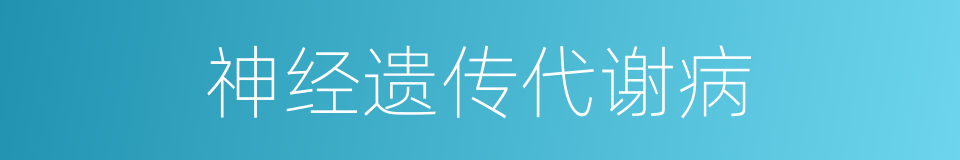 神经遗传代谢病的同义词