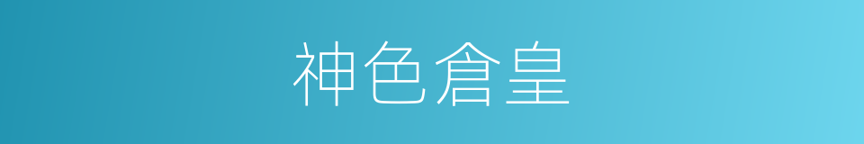 神色倉皇的意思