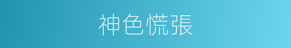 神色慌張的意思