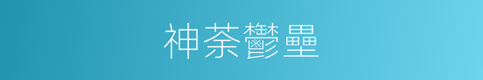 神荼鬱壘的意思