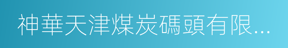 神華天津煤炭碼頭有限責任公司的同義詞