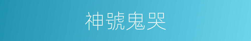神號鬼哭的意思