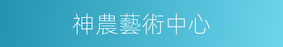 神農藝術中心的同義詞