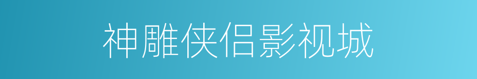 神雕侠侣影视城的同义词