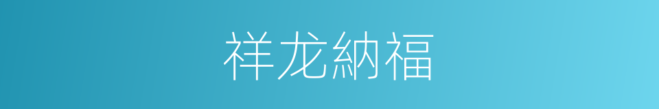 祥龙納福的同義詞