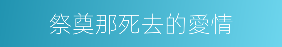 祭奠那死去的愛情的同義詞
