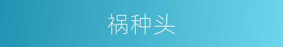 祸种头的同义词