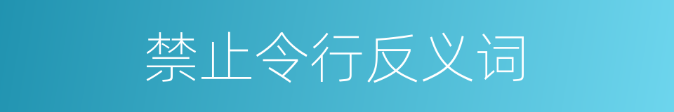 禁止令行反义词的同义词