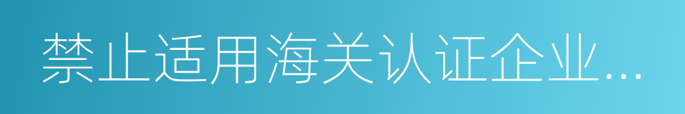 禁止适用海关认证企业管理的同义词