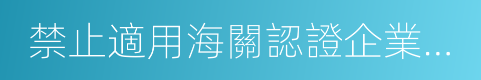 禁止適用海關認證企業管理的同義詞