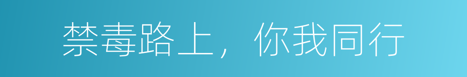 禁毒路上，你我同行的同义词