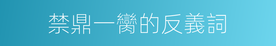 禁鼎一臠的反義詞的同義詞