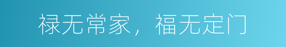 禄无常家，福无定门的同义词
