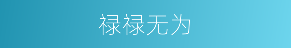 禄禄无为的意思