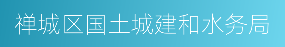 禅城区国土城建和水务局的同义词