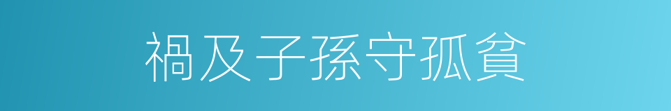 禍及子孫守孤貧的同義詞