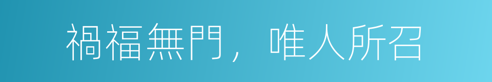 禍福無門，唯人所召的意思