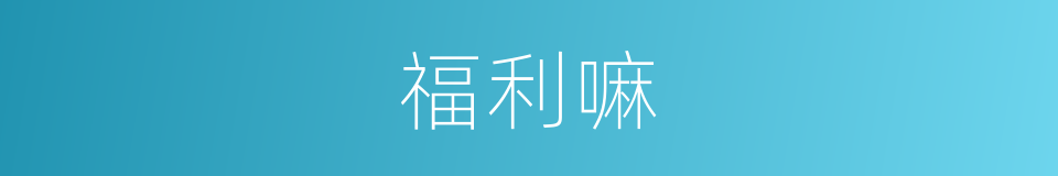 福利嘛的意思