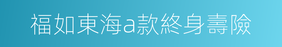 福如東海a款終身壽險的同義詞