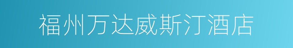 福州万达威斯汀酒店的同义词