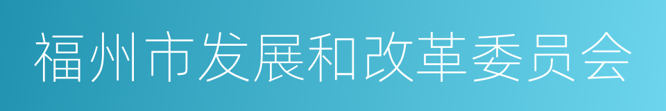 福州市发展和改革委员会的同义词