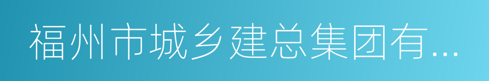 福州市城乡建总集团有限公司的同义词