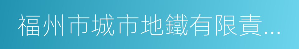 福州市城市地鐵有限責任公司的同義詞