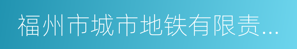 福州市城市地铁有限责任公司的同义词