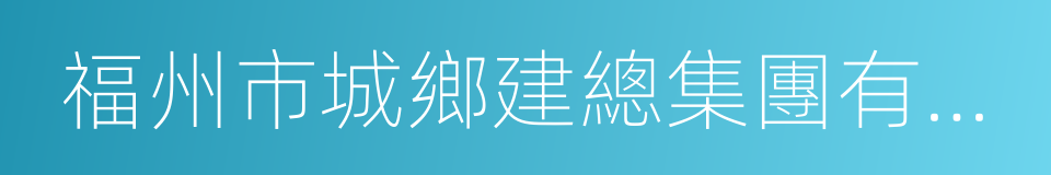 福州市城鄉建總集團有限公司的同義詞