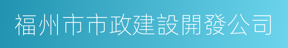 福州市市政建設開發公司的同義詞