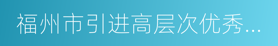 福州市引进高层次优秀人才办法的同义词