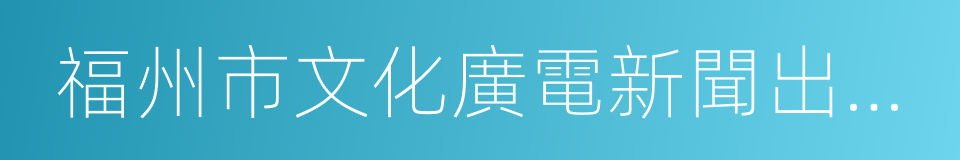 福州市文化廣電新聞出版局的同義詞